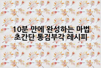 10분 만에 완성하는 마법! ✨ 초간단 통김부각 레시피