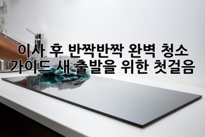 이사 후 ✨반짝반짝✨ 완벽 청소 가이드: 새 출발을 위한 첫걸음! 🏠