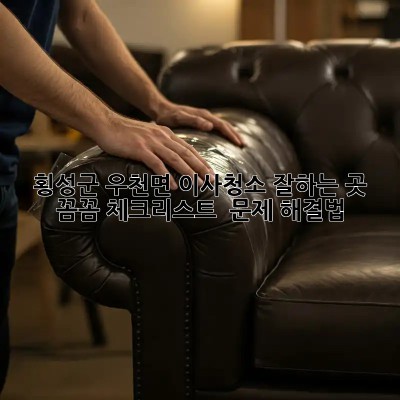 횡성군 우천면 이사청소 잘하는 곳 ✨ 꼼꼼 체크리스트 & 문제 해결법