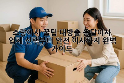 📦 소량이사 꿀팁 대방출! 용달이사 업체 선택부터 안전 이사까지 완벽 가이드 🚚