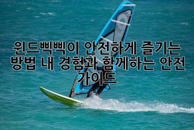 윈드삑삑이 안전하게 즐기는 방법: 내 경험과 함께하는 안전 가이드