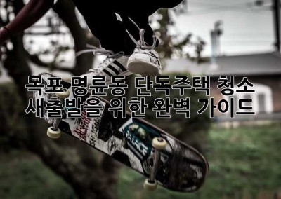 목포 명륜동 단독주택 청소: 새출발을 위한 완벽 가이드 ✨