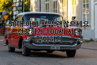 50대 아빠, 혈압 괜찮으세요? 건강하게 100세 시대 맞이하기