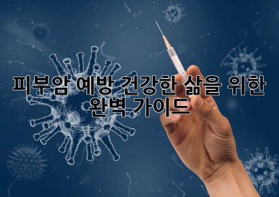 피부암 예방, 건강한 삶을 위한 완벽 가이드