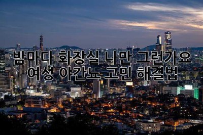 밤마다 화장실... 나만 그런가요? 여성 야간뇨 고민 해결법