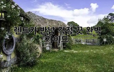 🚗 렌트카 반납? 걱정 끗! 완벽 가이드 😎