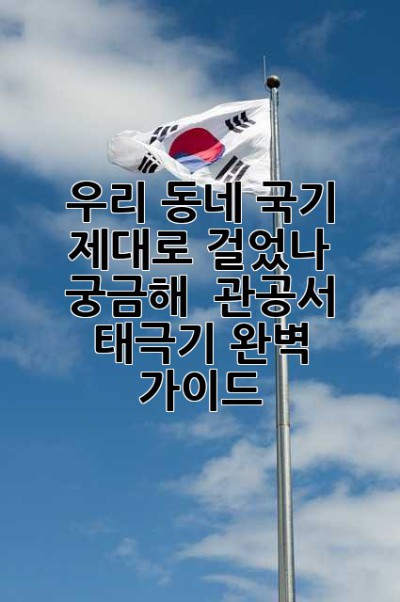 우리 동네 국기, 제대로 걸었나 궁금해? 🤔 관공서 태극기 완벽 가이드!