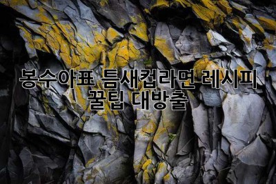 봉수아표 틈새컵라면 레시피: 꿀팁 대방출!