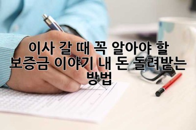 이사 갈 때 꼭 알아야 할 보증금 이야기! 내 돈 돌려받는 방법