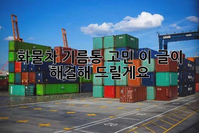 화물차 기름통 고민? 이 글이 해결해 드릴게요!