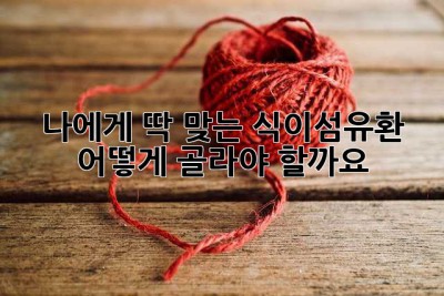 나에게 딱 맞는 식이섬유환, 어떻게 골라야 할까요? 🤔