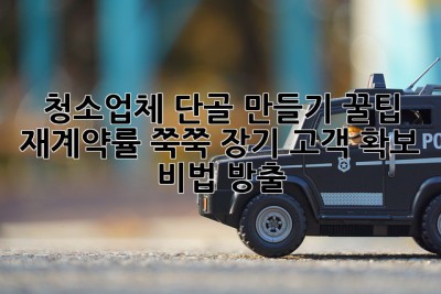 청소업체 단골 만들기 꿀팁🍯: 재계약률 쭉쭉⬆️ 장기 고객 확보 비법 大방출! ✨