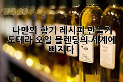 나만의 향기 레시피 만들기: 도테라 오일 블렌딩의 세계에 빠지다