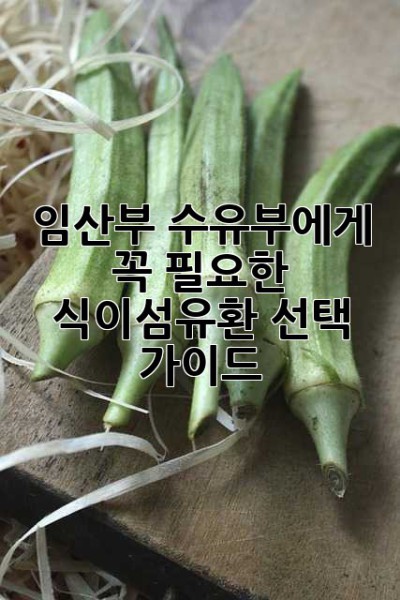 임산부, 수유부에게 꼭 필요한 식이섬유환 선택 가이드!