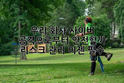 우리 회사, 사이버 공격으로부터 안전할까?  리스크 관리, 이젠 필수!