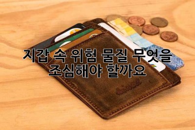 지갑 속 위험 물질, 무엇을 조심해야 할까요?